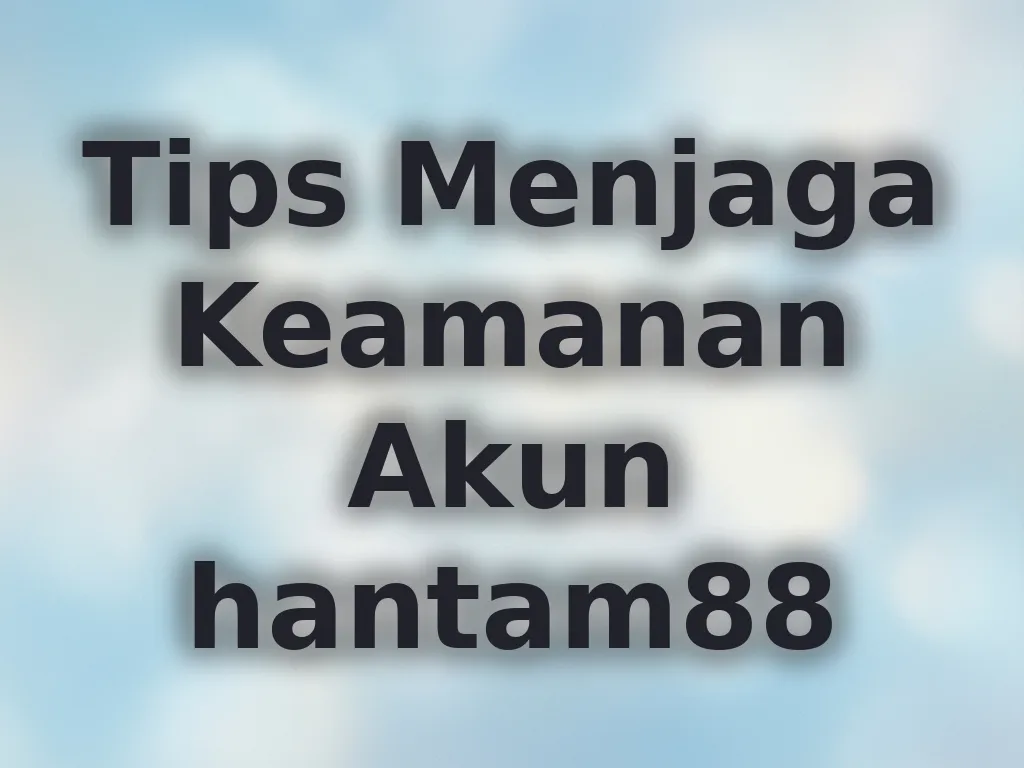 Tips Menjaga Keamanan Akun hantam88