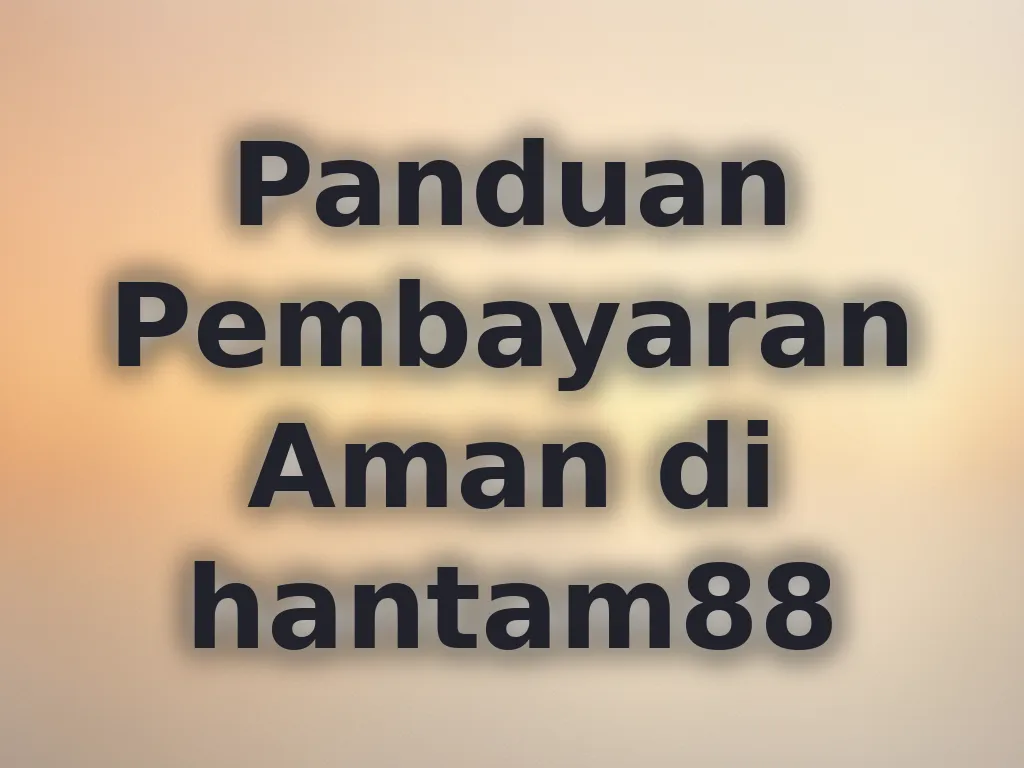 Panduan Pembayaran Aman di hantam88